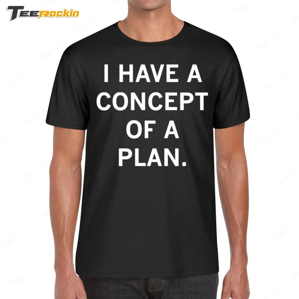 I Have A Concept Of A Plan Shirt