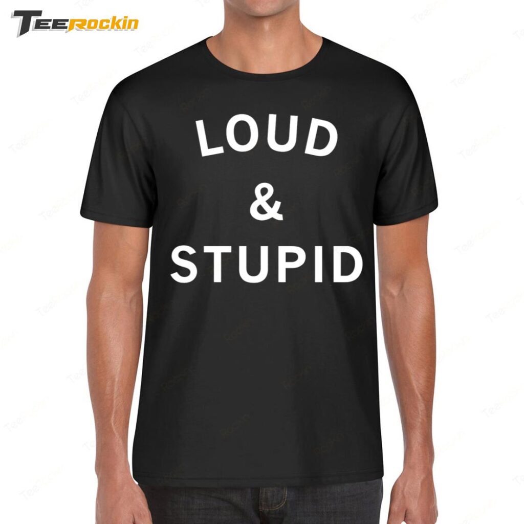 Loud And Stupid Shirt