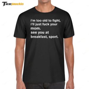 I'm Too Old To Fight I'll Just Fuck Your Mom See You Retro Shirt