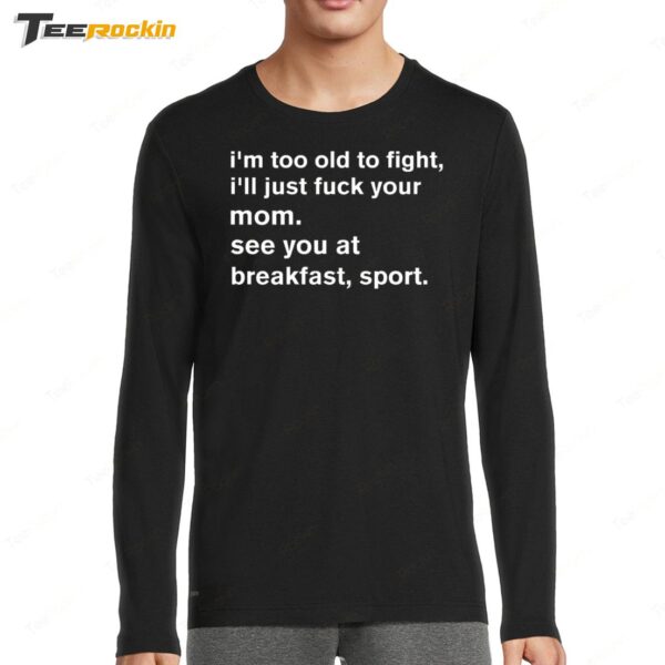 I'm Too Old To Fight I'll Just Fuck Your Mom See You Retro Long Sleeve Shirt