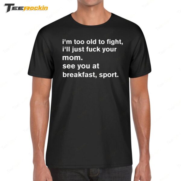 I'm Too Old To Fight I'll Just Fuck Your Mom See You Retro Shirt