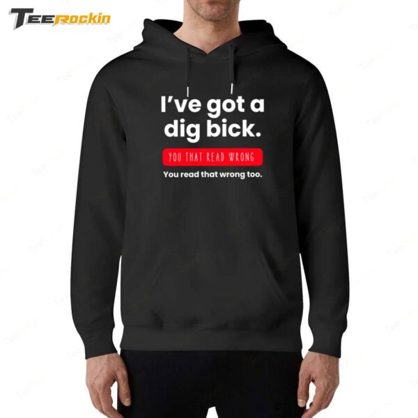 I've Got a Dig Bick You That Read Wrong Hoodie