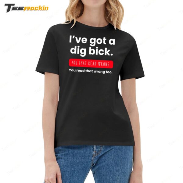 I've Got a Dig Bick You That Read Wrong Ladies Boyfriend Shirt