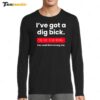 I've Got a Dig Bick You That Read Wrong Long Sleeve Shirt