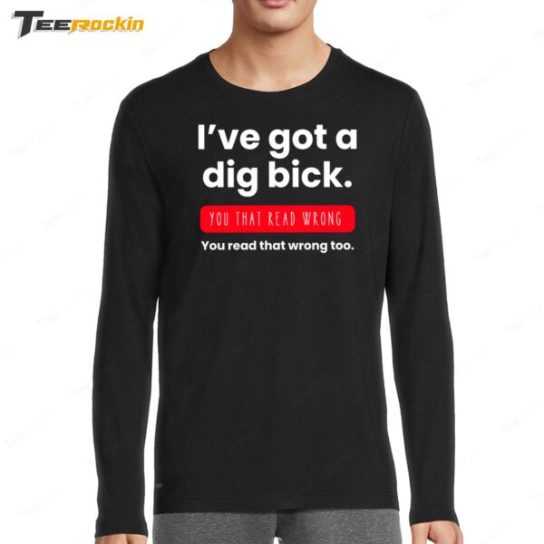 I've Got a Dig Bick You That Read Wrong Long Sleeve Shirt