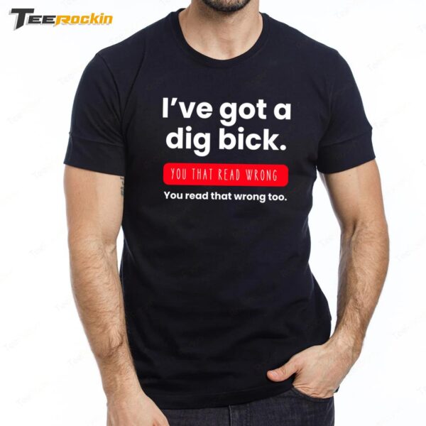 I've Got a Dig Bick You That Read Wrong Premium SS T Shirt