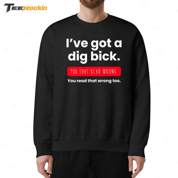 I've Got a Dig Bick You That Read Wrong Sweatshirt