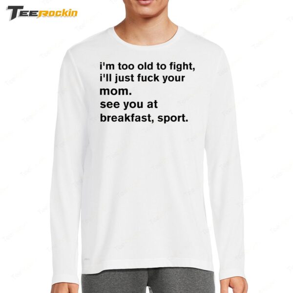 New I'm Too Old To Fight I'll Just Fuck Your Mom See You Retro Long Sleeve Shirt