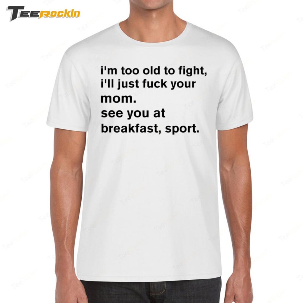 New I'm Too Old To Fight I'll Just Fuck Your Mom See You Retro Shirt