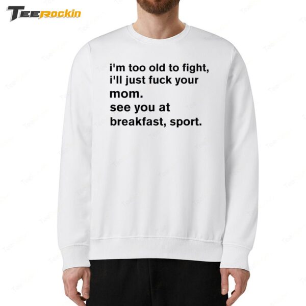 New I'm Too Old To Fight I'll Just Fuck Your Mom See You Retro Sweatshirt