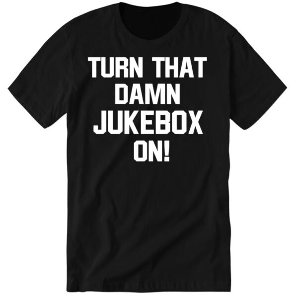 New Turn That Damn Jukebox On Premium SS T Shirt