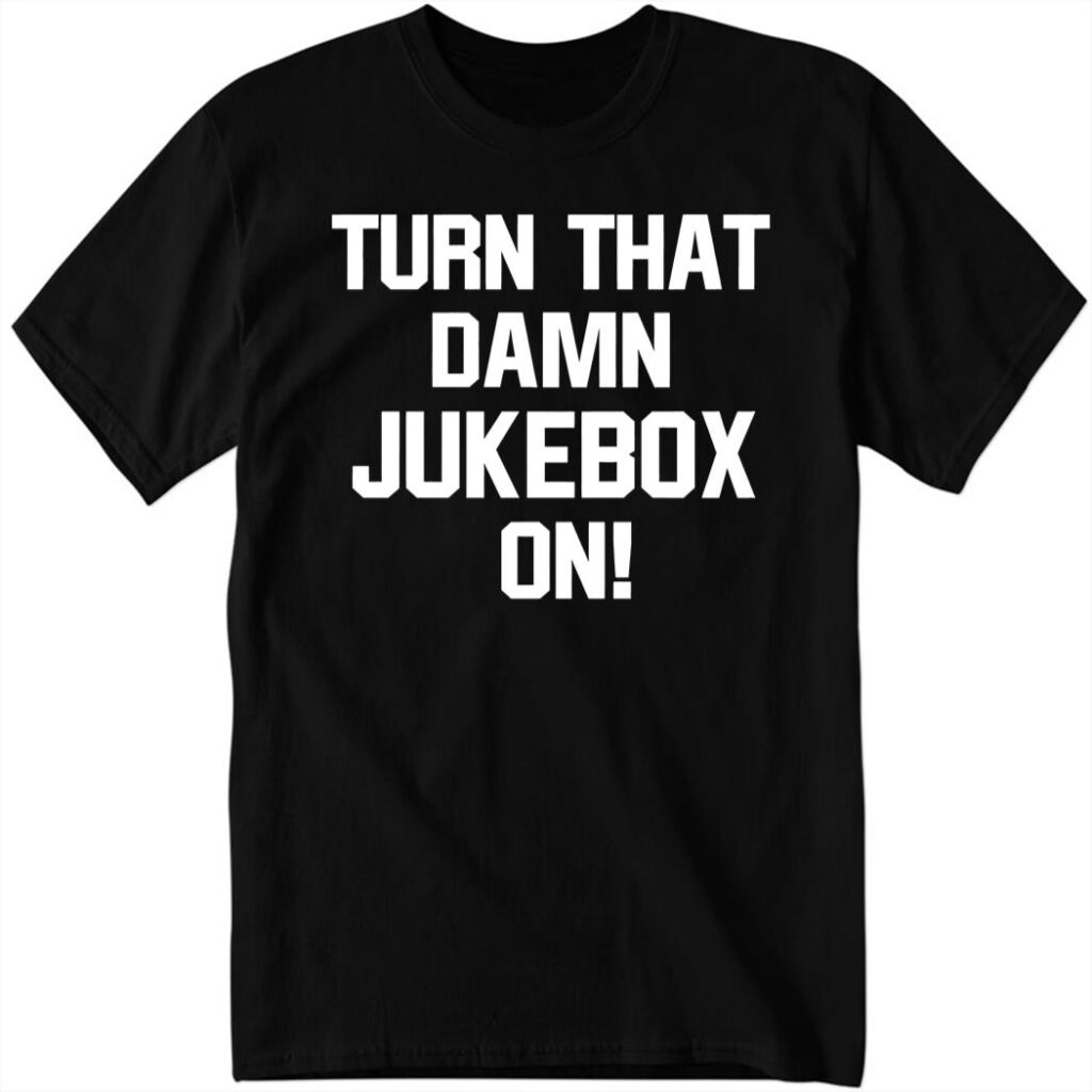 New Turn That Damn Jukebox On Shirt