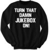 New Turn That Damn Jukebox On Sweatshirt