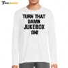 Turn That Damn Jukebox On Long Sleeve Shirt