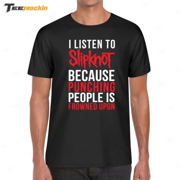 I Listen To Slipknot Punching People Is Frowned Upon Shirt