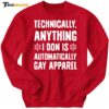 Technically Anything I Don Is Automatically Gay Apparel Sweatshirt