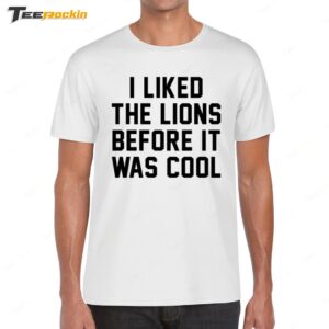 I Like The Lions Before It Was Cool Shirt