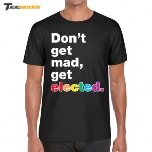 Don't Get Mad Get Elected Shirt