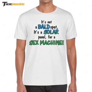 It's Not A Bald Spot It's A Solar Panel For A Sex Machine Shirt