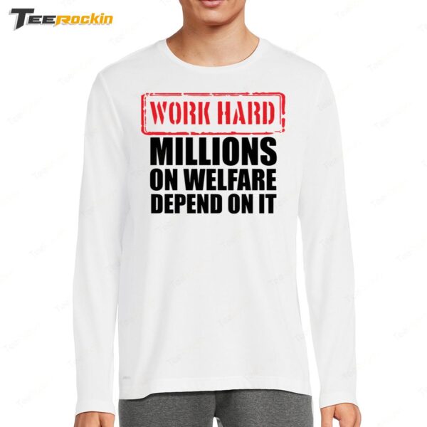 Work Hard Millions On Welfare Depend On It Long Sleeve Shirt