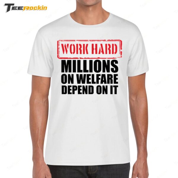 Work Hard Millions On Welfare Depend On It Shirt