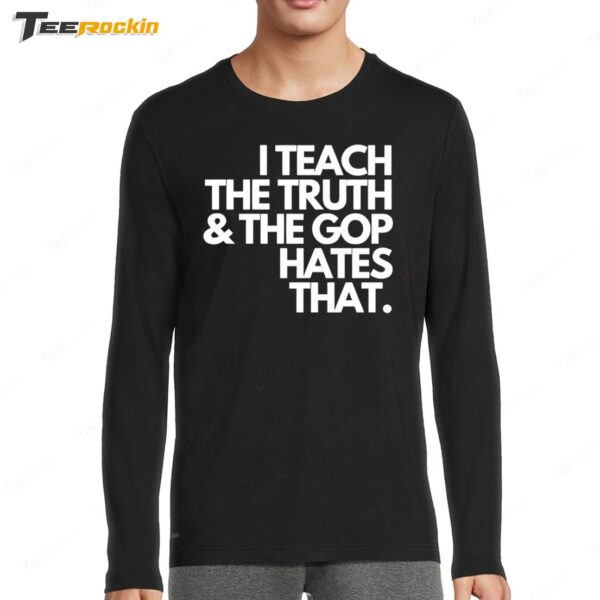 I Teach The Truth And The Gop Hates That Long Sleeve Shirt