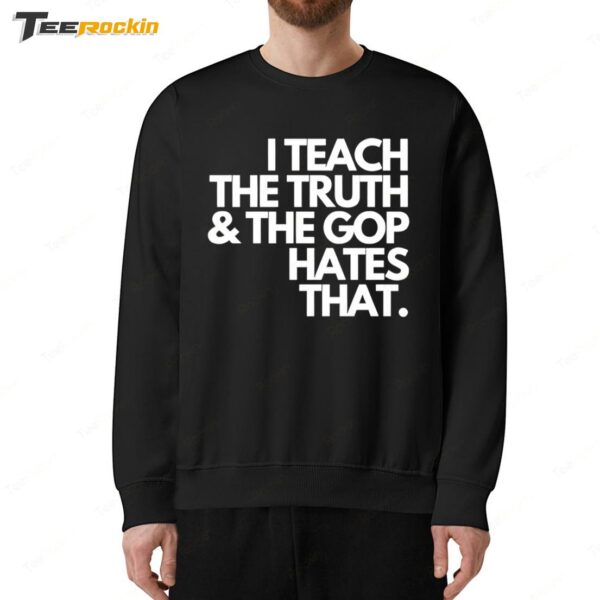 I Teach The Truth And The Gop Hates That Sweatshirt