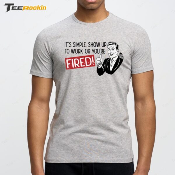 It's Simple Show Up To Work Or You're Fired Premium SS T Shirt