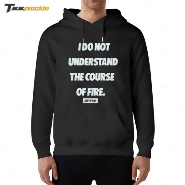 I Do Not Understand The Course Of Fire Dirty Kid Hoodie