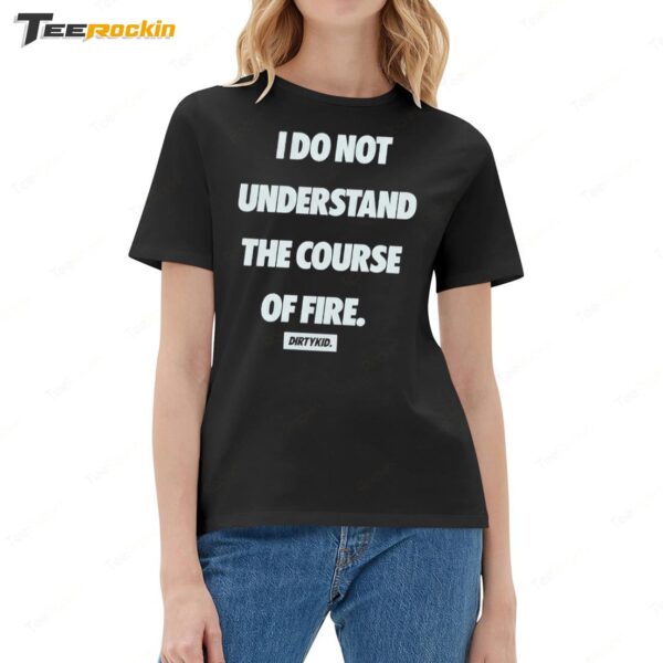 I Do Not Understand The Course Of Fire Dirty Kid Ladies Boyfriend Shirt