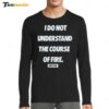 I Do Not Understand The Course Of Fire Dirty Kid Long Sleeve Shirt