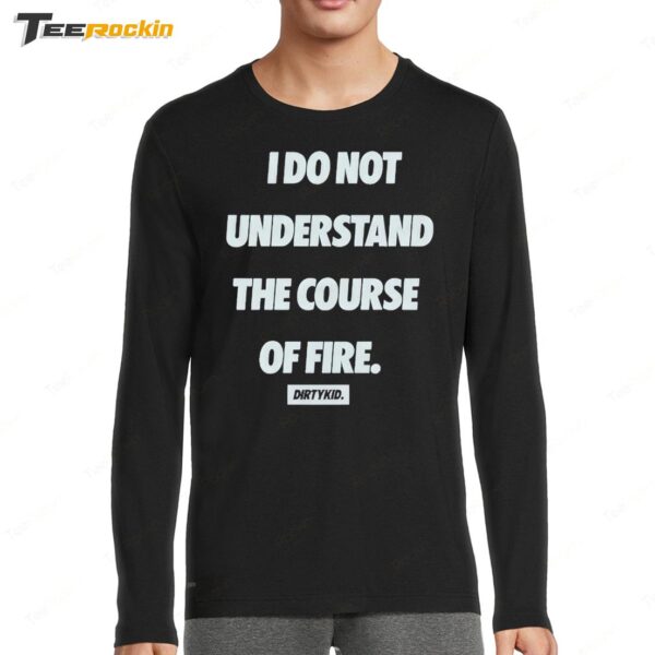 I Do Not Understand The Course Of Fire Dirty Kid Long Sleeve Shirt
