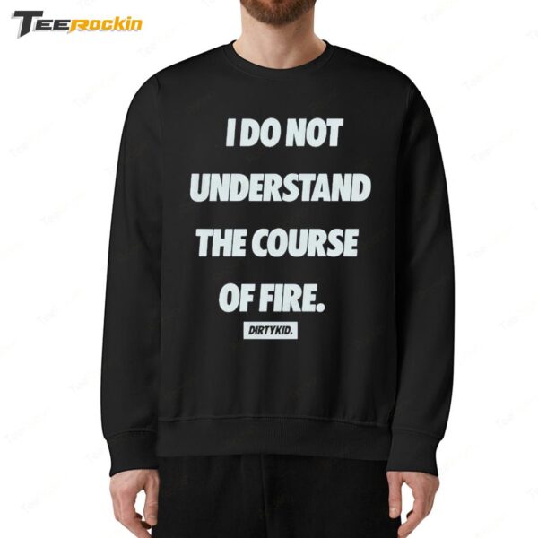 I Do Not Understand The Course Of Fire Dirty Kid Sweatshirt