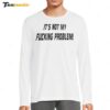 It's Not My Fucking Problem Long Sleeve Shirt