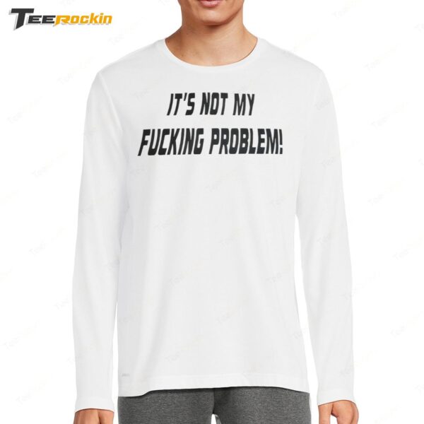 It's Not My Fucking Problem Long Sleeve Shirt