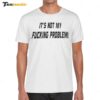 It's Not My Fucking Problem Shirt