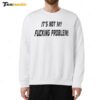 It's Not My Fucking Problem Sweatshirt