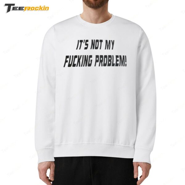 It's Not My Fucking Problem Sweatshirt