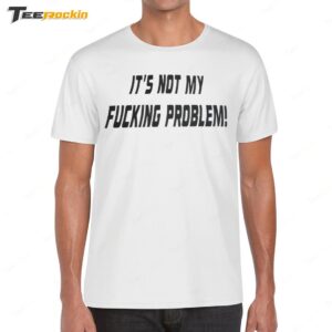 It's Not My Fucking Problem Shirt