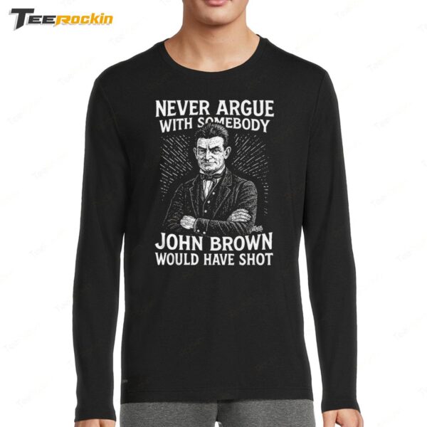 Never Argue With Somebody John Brown Would Have Shot Long Sleeve Shirt