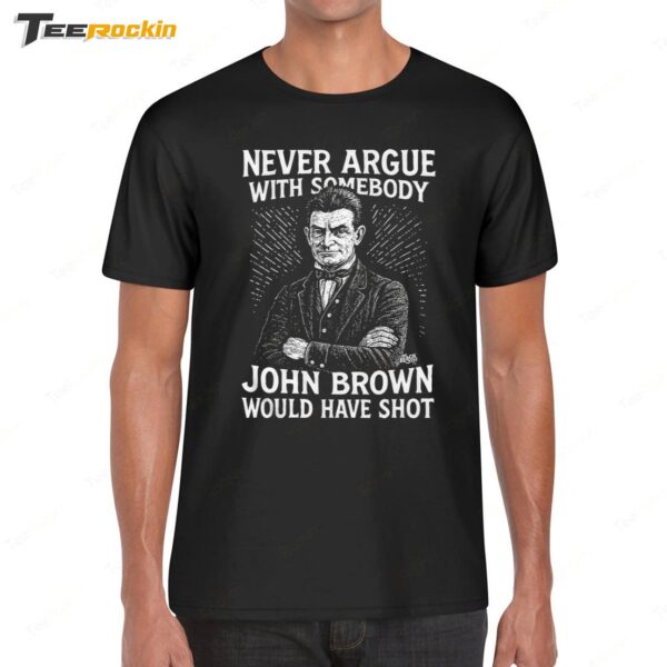 Never Argue With Somebody John Brown Would Have Shot Shirt