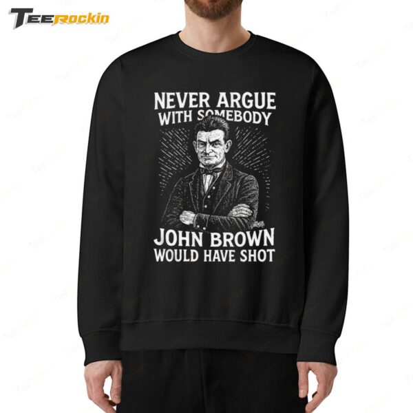 Never Argue With Somebody John Brown Would Have Shot Sweatshirt